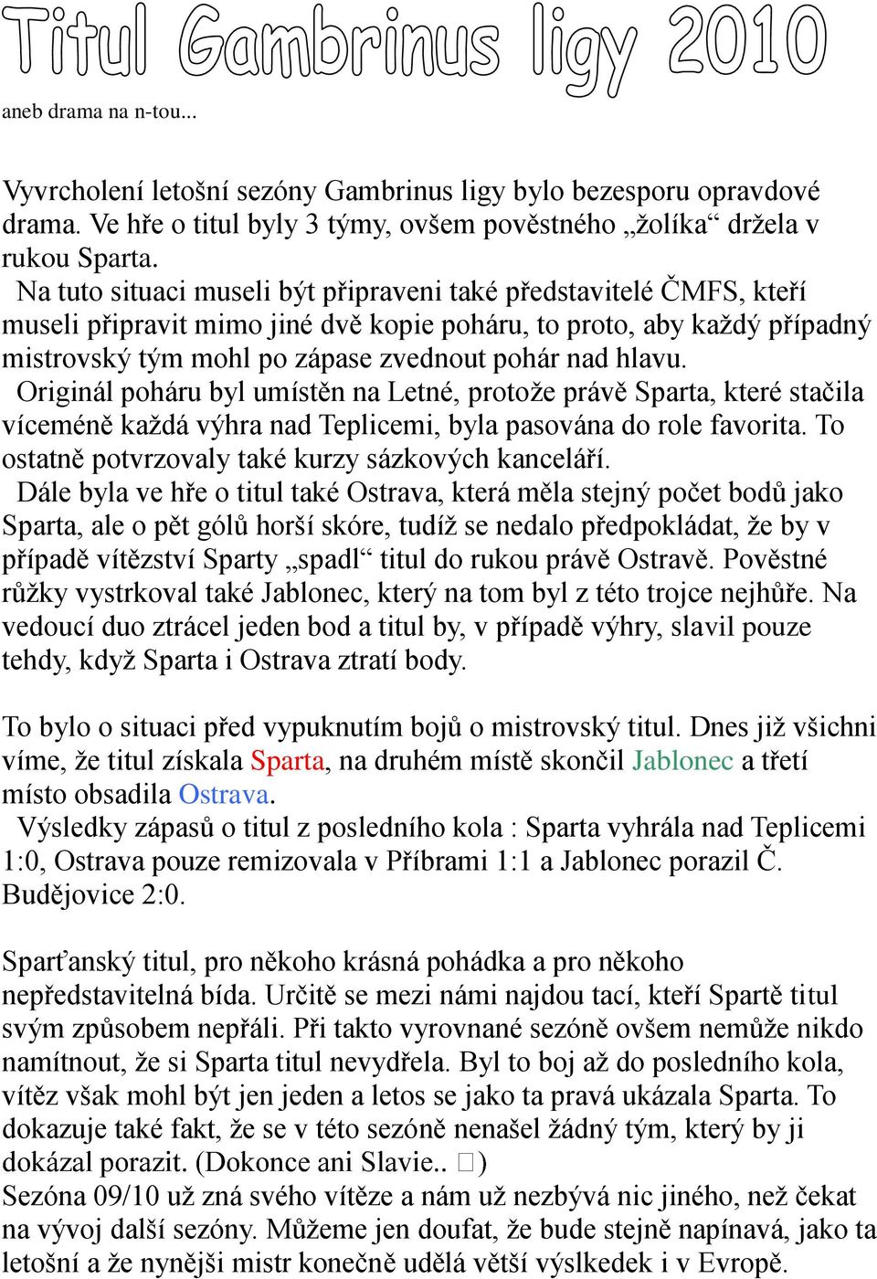Originál poháru byl umístěn na Letné, protože právě Sparta, které stačila víceméně každá výhra nad Teplicemi, byla pasována do role favorita. To ostatně potvrzovaly také kurzy sázkových kanceláří.