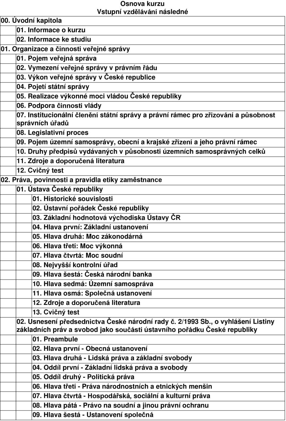 Institucionální členění státní správy a právní rámec pro zřizování a působnost správních úřadů 08. Legislativní proces 09. Pojem územní samosprávy, obecní a krajské zřízení a jeho právní rámec 10.