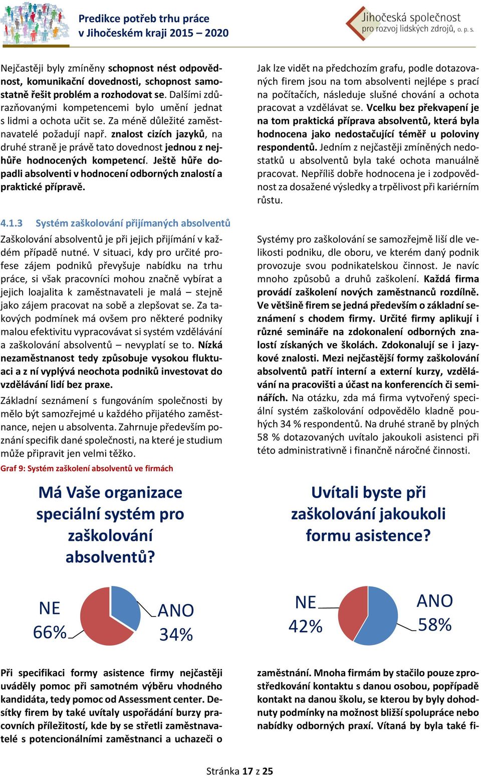 znalost cizích jazyků, na druhé straně je právě tato dovednost jednou z nejhůře hodnocených kompetencí. Ještě hůře dopadli absolventi v hodnocení odborných znalostí a praktické přípravě. 4.1.