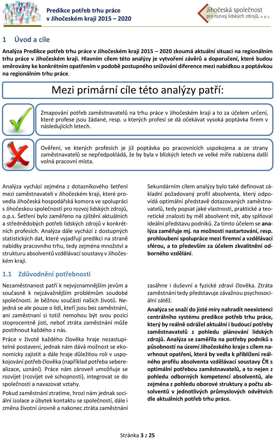 Mezi primární cíle této analýzy patří: Zmapování potřeb zaměstnavatelů na trhu práce v Jihočeském kraji a to za účelem určení, které profese jsou žádané, resp.