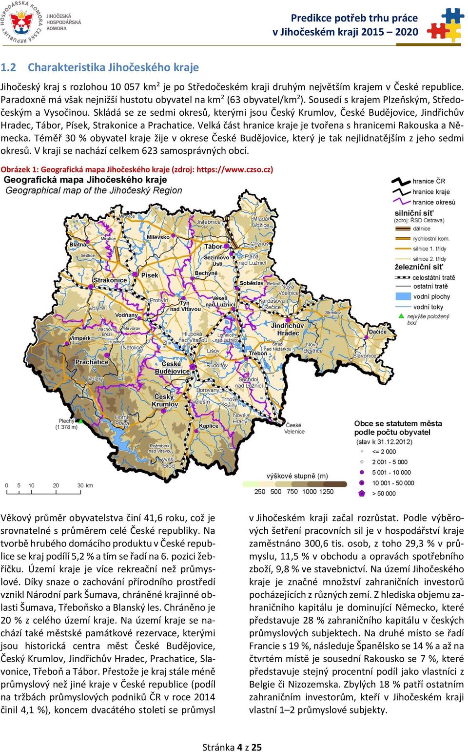 Skládá se ze sedmi okresů, kterými jsou Český Krumlov, České Budějovice, Jindřichův Hradec, Tábor, Písek, Strakonice a Prachatice. Velká část hranice kraje je tvořena s hranicemi Rakouska a Německa.