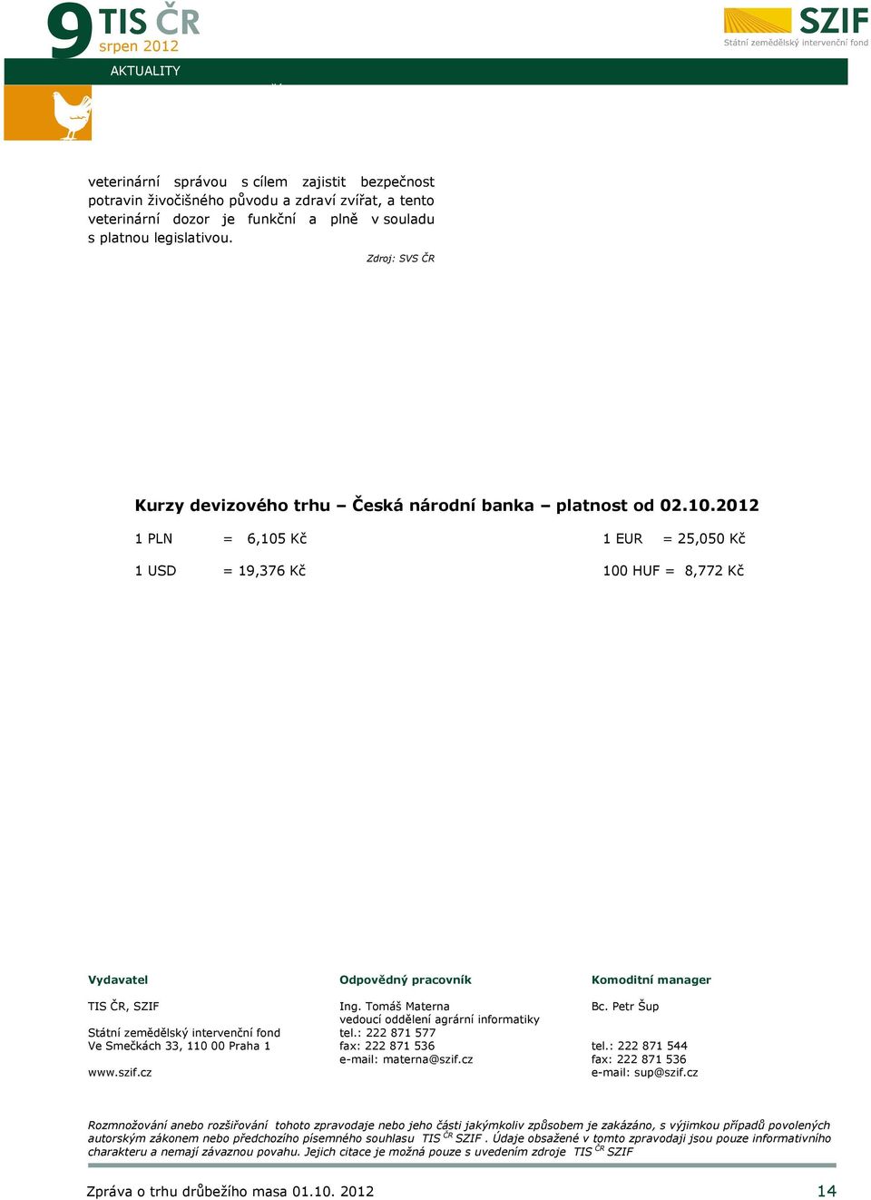 2012 1 PLN = 6,105 Kč 1 EUR = 25,050 Kč 1 USD = 19,376 Kč 100 HUF = 8,772 Kč Vydavatel TIS ČR, SZIF Státní zemědělský intervenční fond Ve Smečkách 33, 110 00 Praha 1 www.szif.