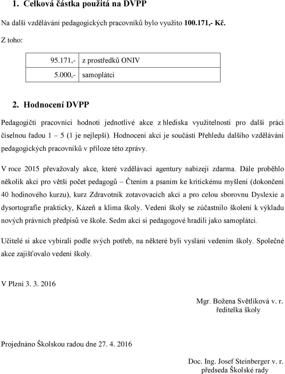 Hodnocení akcí je součástí Přehledu dalšího vzdělávání pedagogických pracovníků v příloze této zprávy. V roce 2015 převaţovaly akce, které vzdělávací agentury nabízejí zdarma.