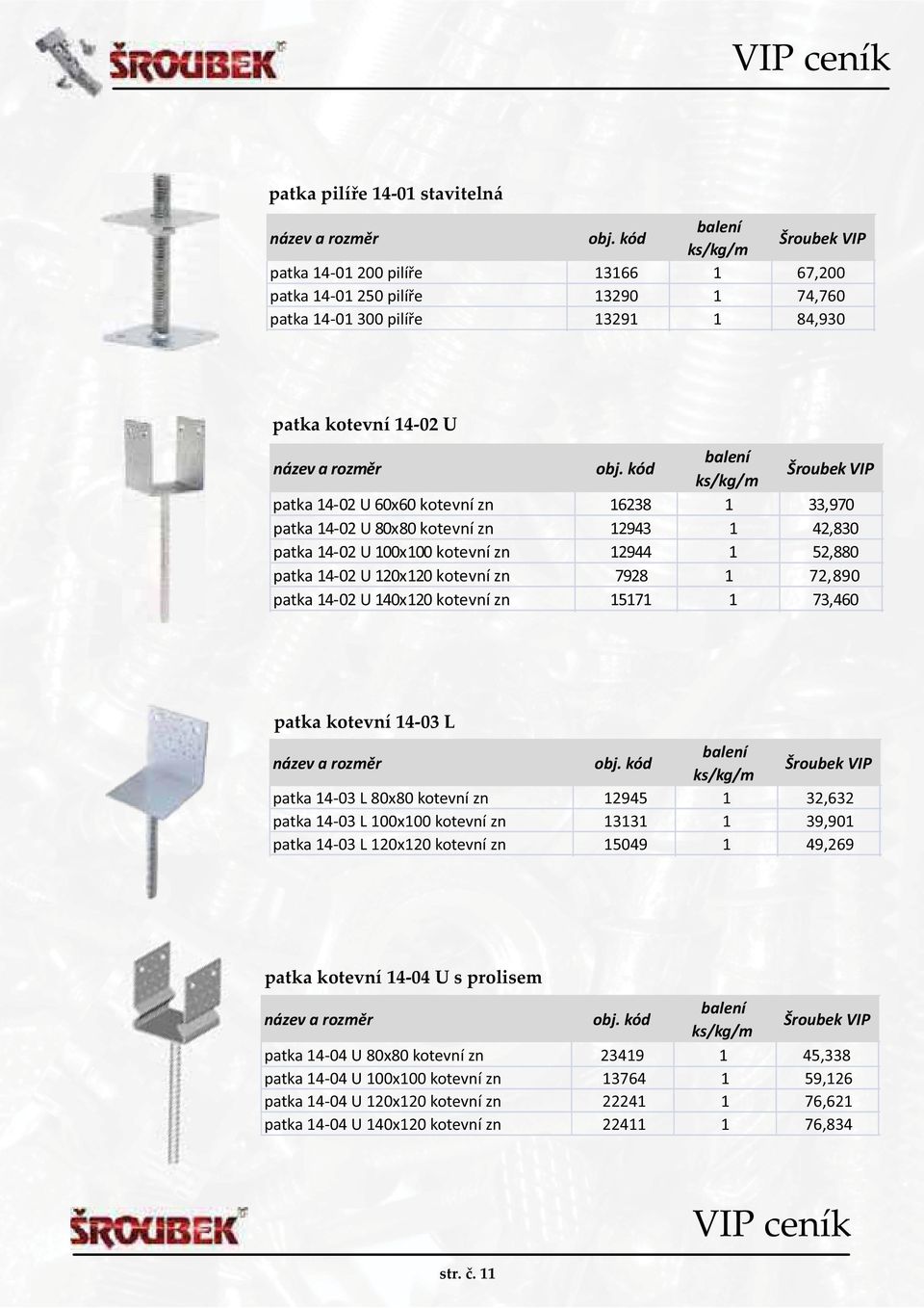 73,460 patka kotevní 14-03 L patka 14-03 L 80x80 kotevní zn 12945 1 32,632 patka 14-03 L 100x100 kotevní zn 13131 1 39,901 patka 14-03 L 120x120 kotevní zn 15049 1 49,269 patka kotevní 14-04 U s