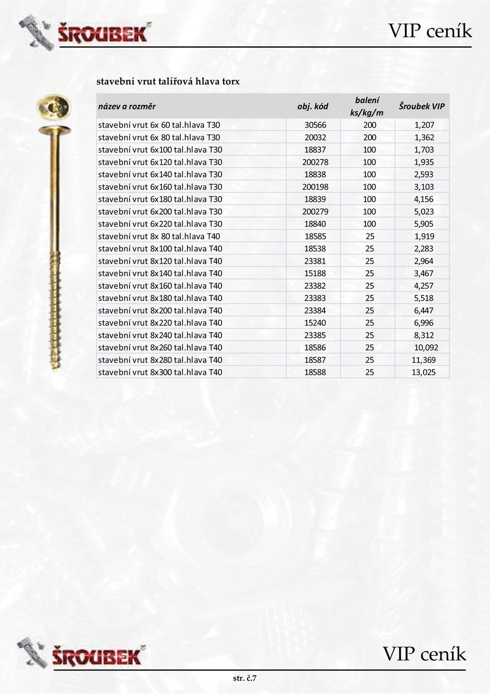 hlava T30 200198 100 3,103 stavební vrut 6x180 tal.hlava T30 18839 100 4,156 stavební vrut 6x200 tal.hlava T30 200279 100 5,023 stavební vrut 6x220 tal.
