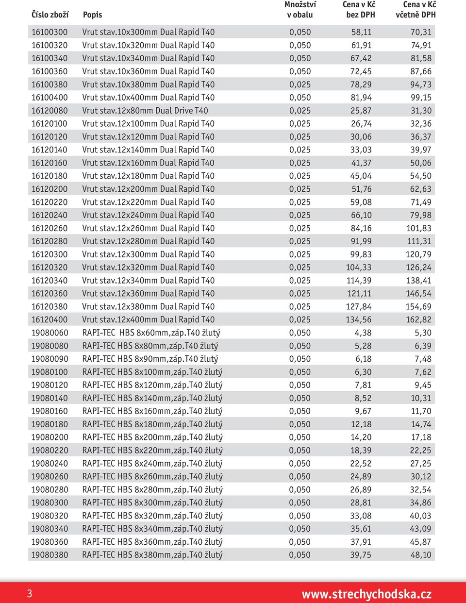 10x400mm Dual Rapid T40 0,050 81,94 99,15 16120080 Vrut stav.12x80mm Dual Drive T40 0,025 25,87 31,30 16120100 Vrut stav.12x100mm Dual Rapid T40 0,025 26,74 32,36 16120120 Vrut stav.