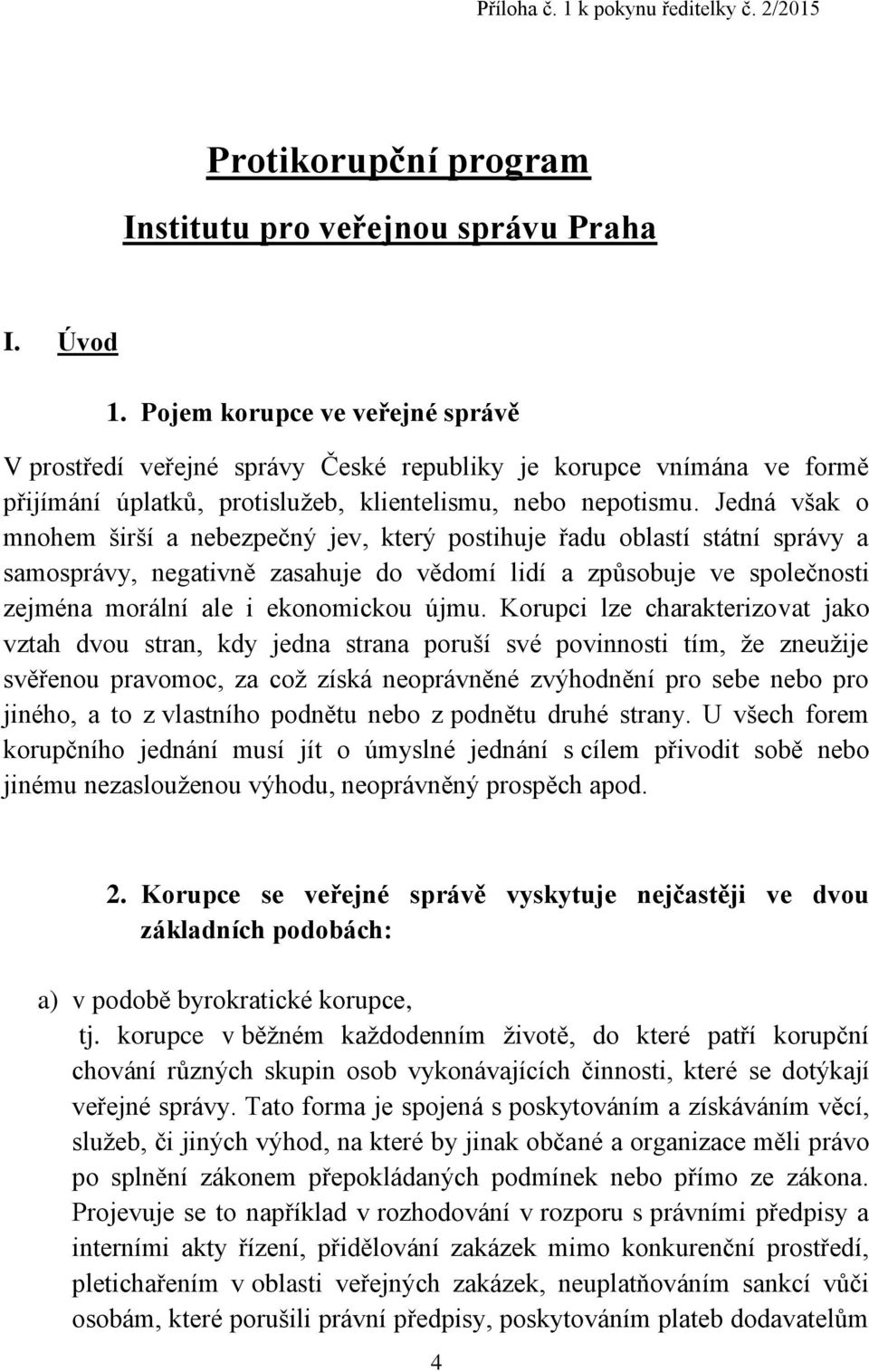 Jedná však o mnohem širší a nebezpečný jev, který postihuje řadu oblastí státní správy a samosprávy, negativně zasahuje do vědomí lidí a způsobuje ve společnosti zejména morální ale i ekonomickou