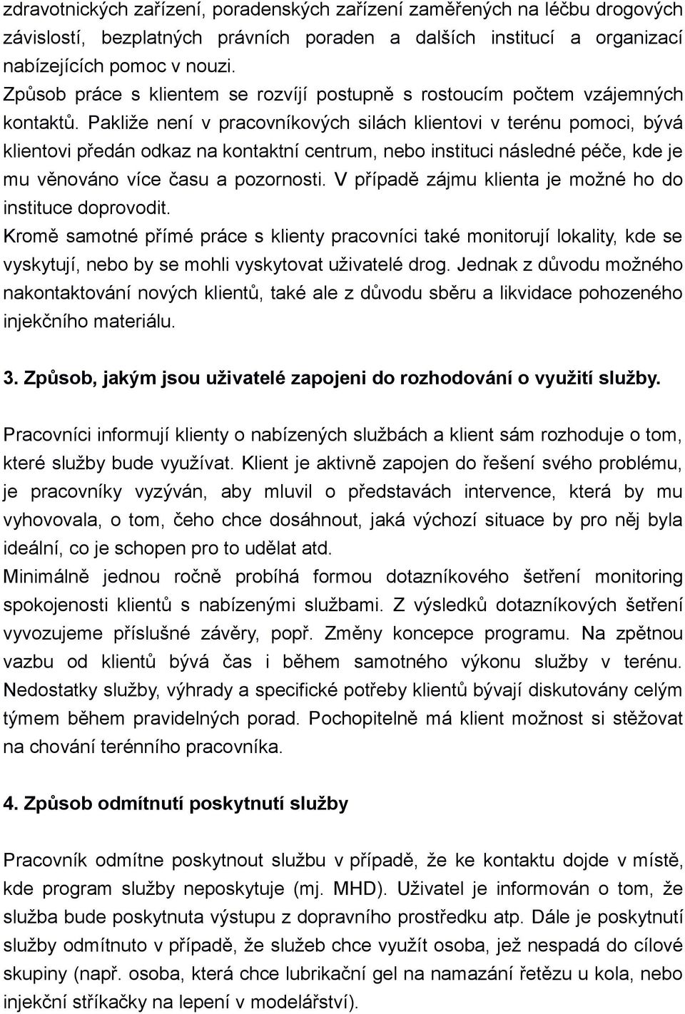 Pakliže není v pracovníkových silách klientovi v terénu pomoci, bývá klientovi předán odkaz na kontaktní centrum, nebo instituci následné péče, kde je mu věnováno více času a pozornosti.