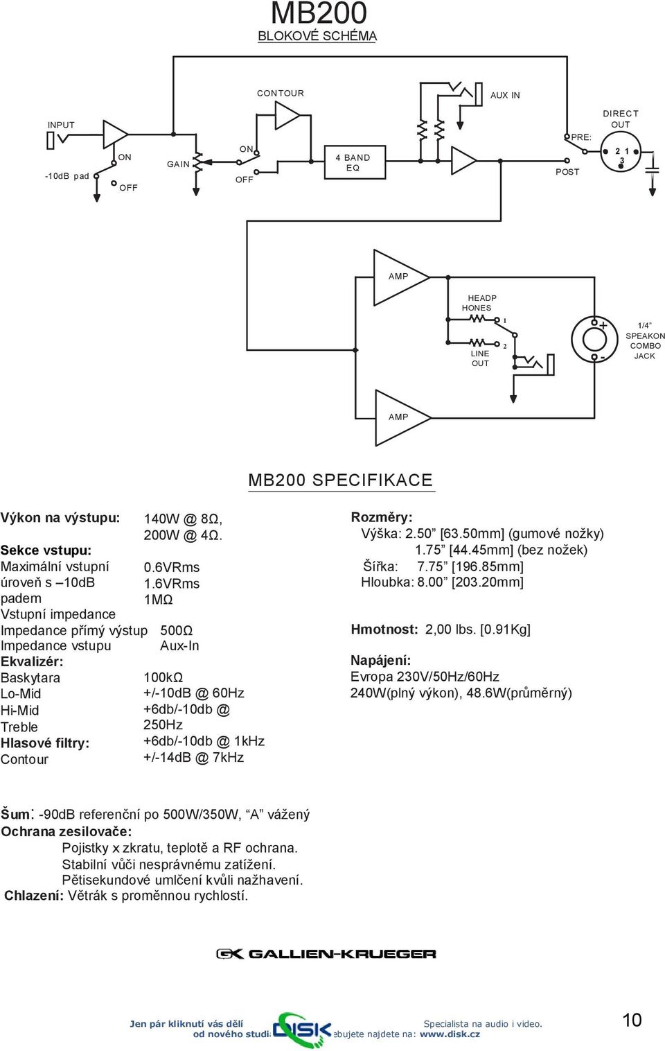 6VRms 1MΩ Impedance přímý výstup 500Ω Impedance vstupu Aux-In Ekvalizér: Baskytara Lo-Mid Hi-Mid Treble Hlasové filtry: Contour 100kΩ +/-10dB @ 60Hz +6db/-10db @ 250Hz +6db/-10db @ 1kHz +/-14dB @