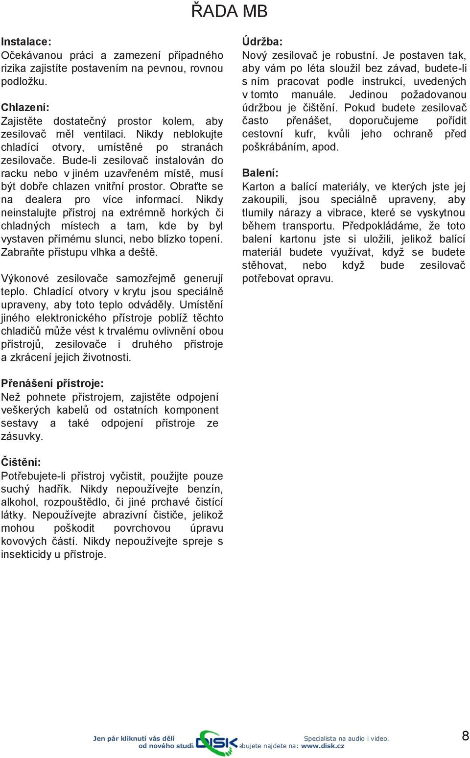 Obraťte se na dealera pro více informací. Nikdy neinstalujte přístroj na extrémně horkých či chladných místech a tam, kde by byl vystaven přímému slunci, nebo blízko topení.