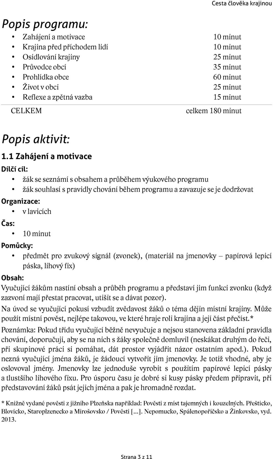 1 Zahájení a motivace žák se seznámí s obsahem a průběhem výukového programu žák souhlasí s pravidly chování během programu a zavazuje se je dodržovat v lavicích 10 minut předmět pro zvukový signál