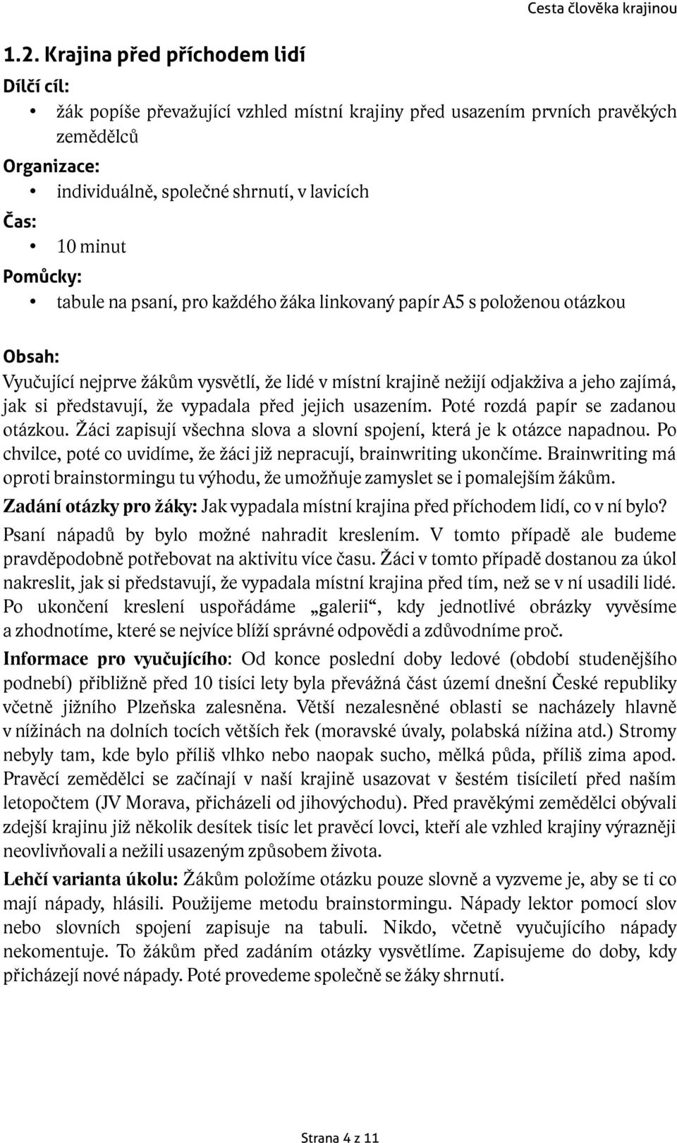 Poté rozdá papír se zadanou otázkou. Žáci zapisují všechna slova a slovní spojení, která je k otázce napadnou. Po chvilce, poté co uvidíme, že žáci již nepracují, brainwriting ukončíme.
