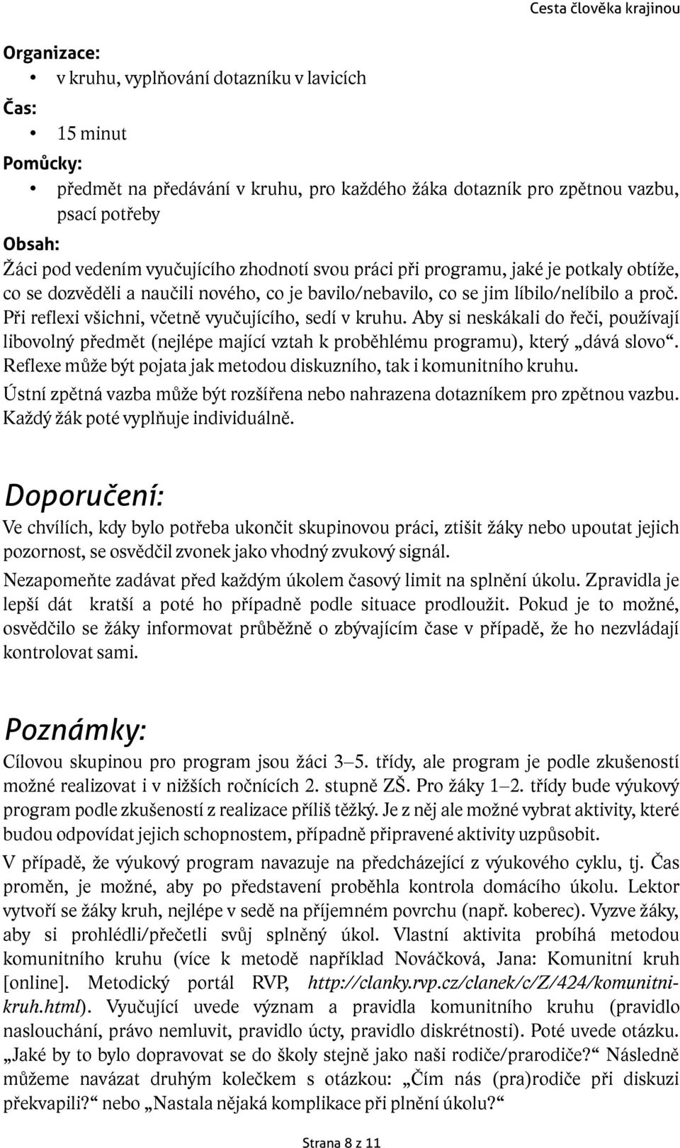 Aby si neskákali do řeči, používají libovolný předmět (nejlépe mající vztah k proběhlému programu), který dává slovo. Reflexe může být pojata jak metodou diskuzního, tak i komunitního kruhu.