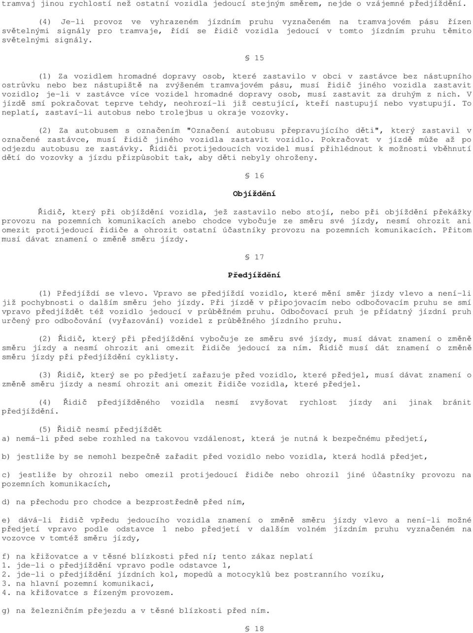 (1) Za vozidlem hromadné dopravy osob, které zastavilo v obci v zastávce bez nástupního ostrůvku nebo bez nástupiště na zvýšeném tramvajovém pásu, musí řidič jiného vozidla zastavit vozidlo; je-li v