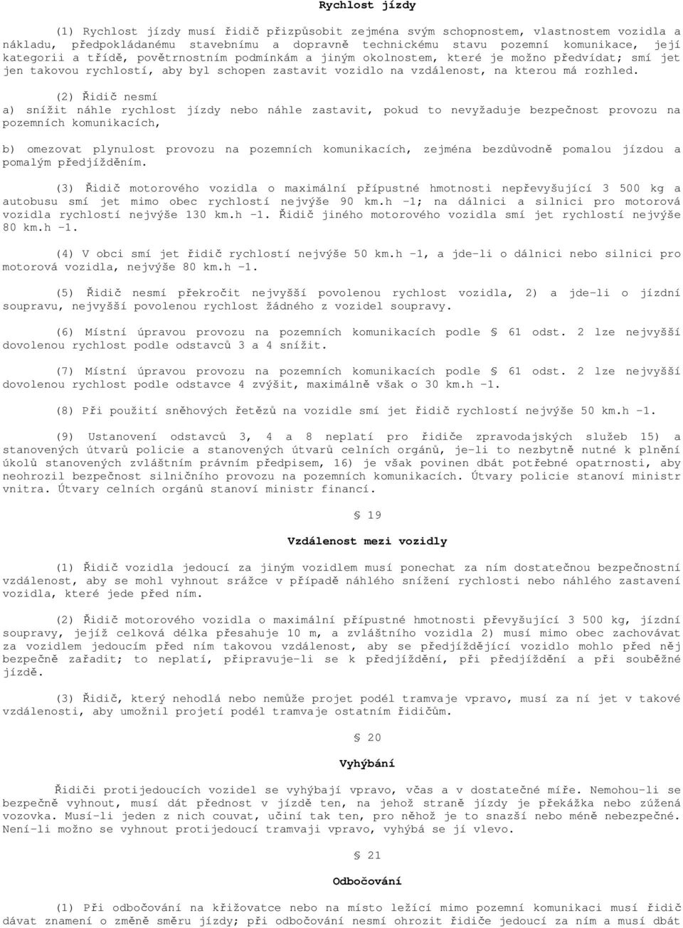 (2) Řidič nesmí a) snížit náhle rychlost jízdy nebo náhle zastavit, pokud to nevyžaduje bezpečnost provozu na pozemních komunikacích, b) omezovat plynulost provozu na pozemních komunikacích, zejména