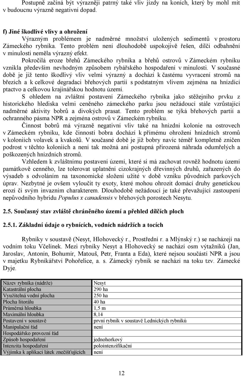 Tento problém není dlouhodobě uspokojivě řešen, dílčí odbahnění v minulosti neměla výrazný efekt.