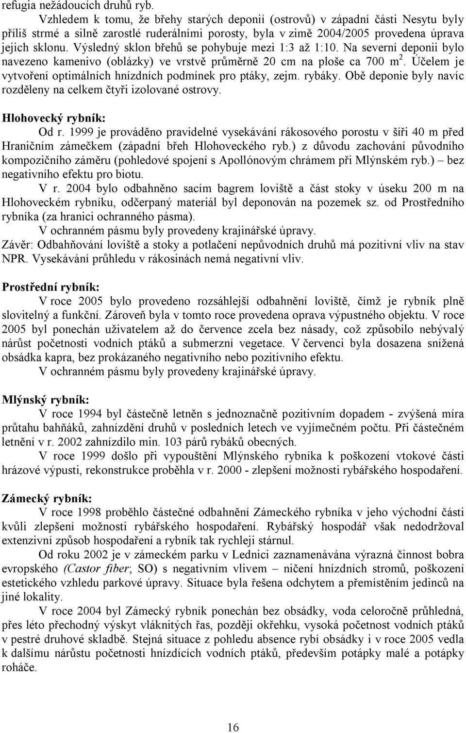 Výsledný sklon břehů se pohybuje mezi 1:3 až 1:10. Na severní deponii bylo navezeno kamenivo (oblázky) ve vrstvě průměrně 20 cm na ploše ca 700 m 2.