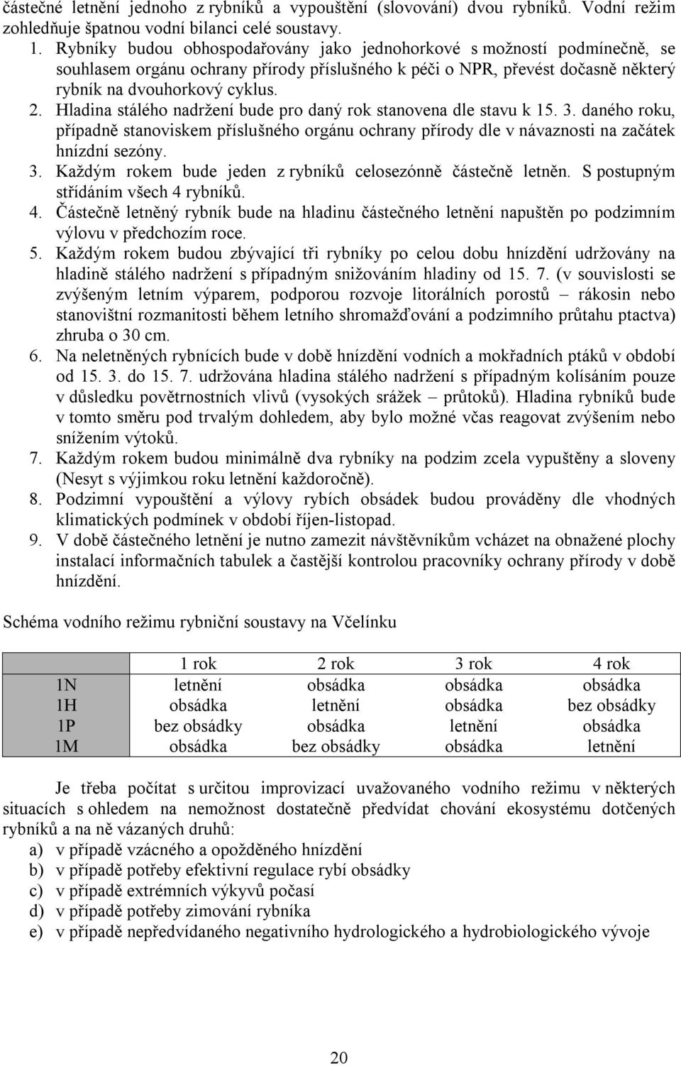 Hladina stálého nadržení bude pro daný rok stanovena dle stavu k 15. 3. daného roku, případně stanoviskem příslušného orgánu ochrany přírody dle v návaznosti na začátek hnízdní sezóny. 3. Každým rokem bude jeden z rybníků celosezónně částečně letněn.