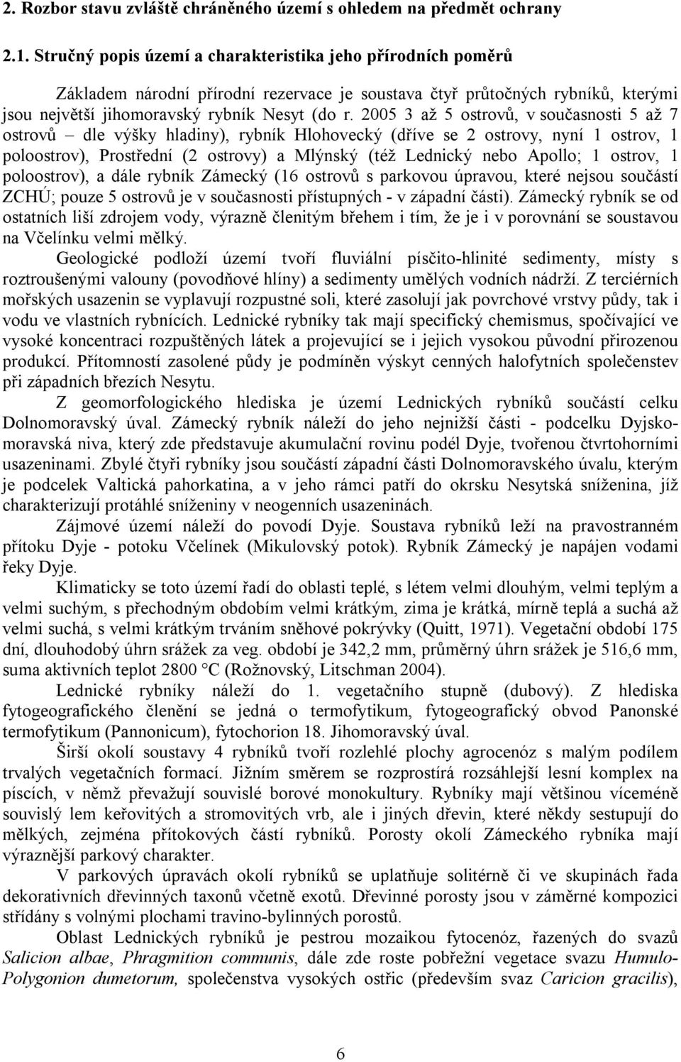 2005 3 až 5 ostrovů, v současnosti 5 až 7 ostrovů dle výšky hladiny), rybník Hlohovecký (dříve se 2 ostrovy, nyní 1 ostrov, 1 poloostrov), Prostřední (2 ostrovy) a Mlýnský (též Lednický nebo Apollo;