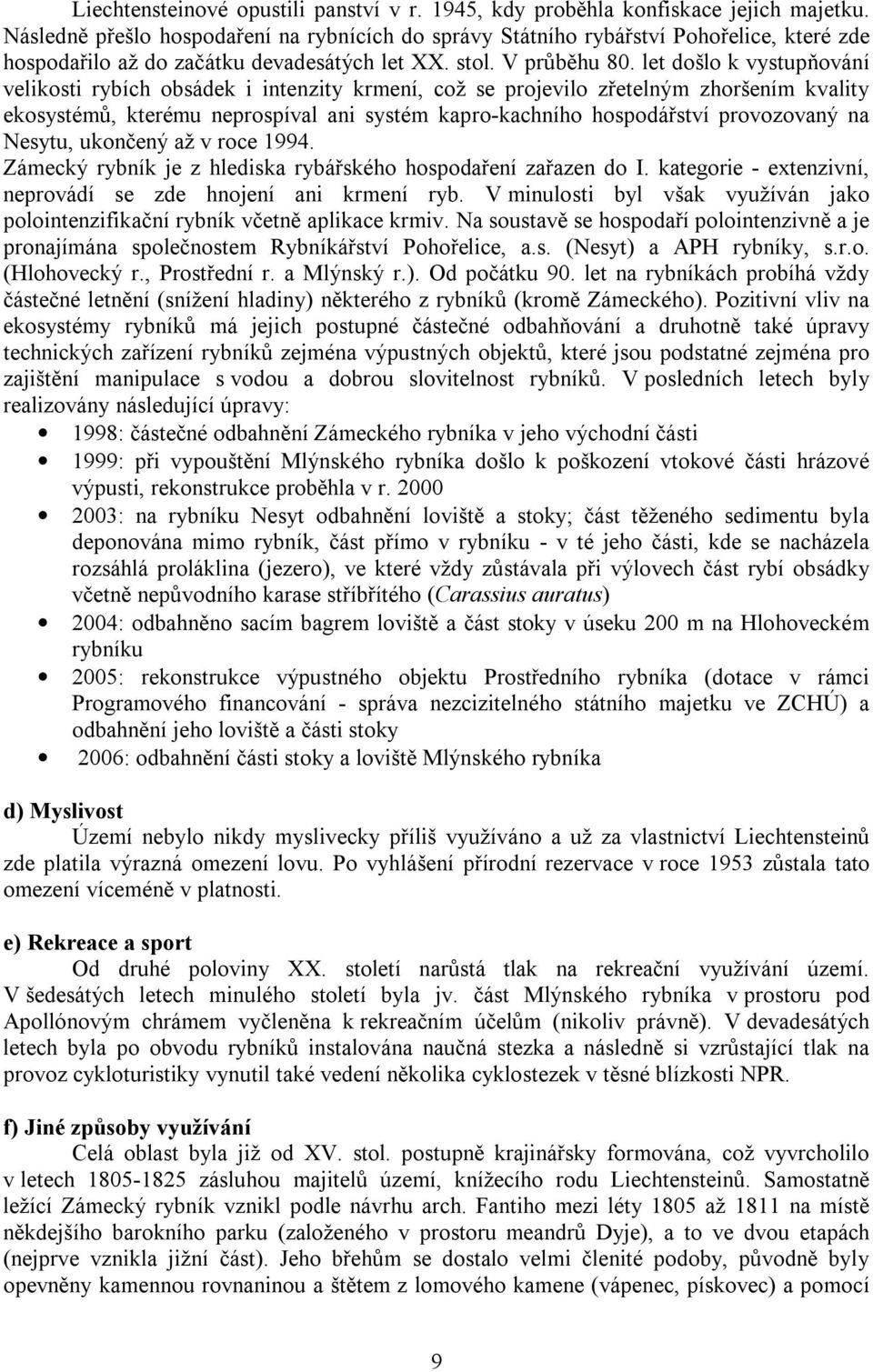 let došlo k vystupňování velikosti rybích obsádek i intenzity krmení, což se projevilo zřetelným zhoršením kvality ekosystémů, kterému neprospíval ani systém kapro-kachního hospodářství provozovaný