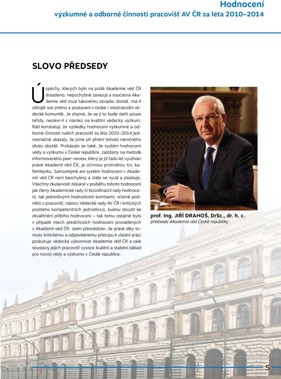 Rád konstatuji, že výsledky hodnocení výzkumné a odborné činnosti našich pracovišť za léta 2010 2014 jednoznačně ukázaly, že jsme při plnění tohoto náročného úkolu obstáli.