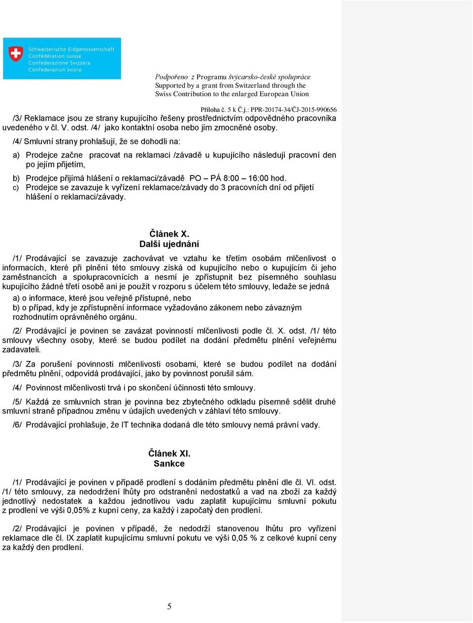 PO PÁ 8:00 16:00 hod. c) Prodejce se zavazuje k vyřízení reklamace/závady do 3 pracovních dní od přijetí hlášení o reklamaci/závady. Článek X.