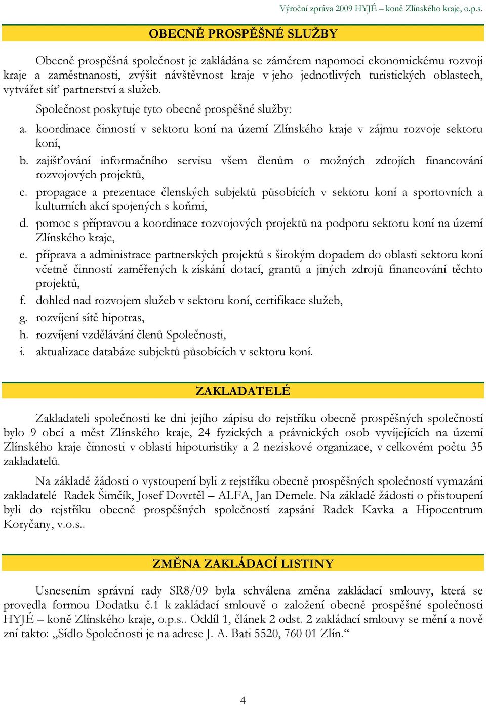 Obecně prospěšná společnost je zakládána se záměrem napomoci ekonomickému rozvoji kraje a zaměstnanosti, zvýšit návštěvnost kraje v jeho jednotlivých turistických oblastech, vytvářet síť partnerství
