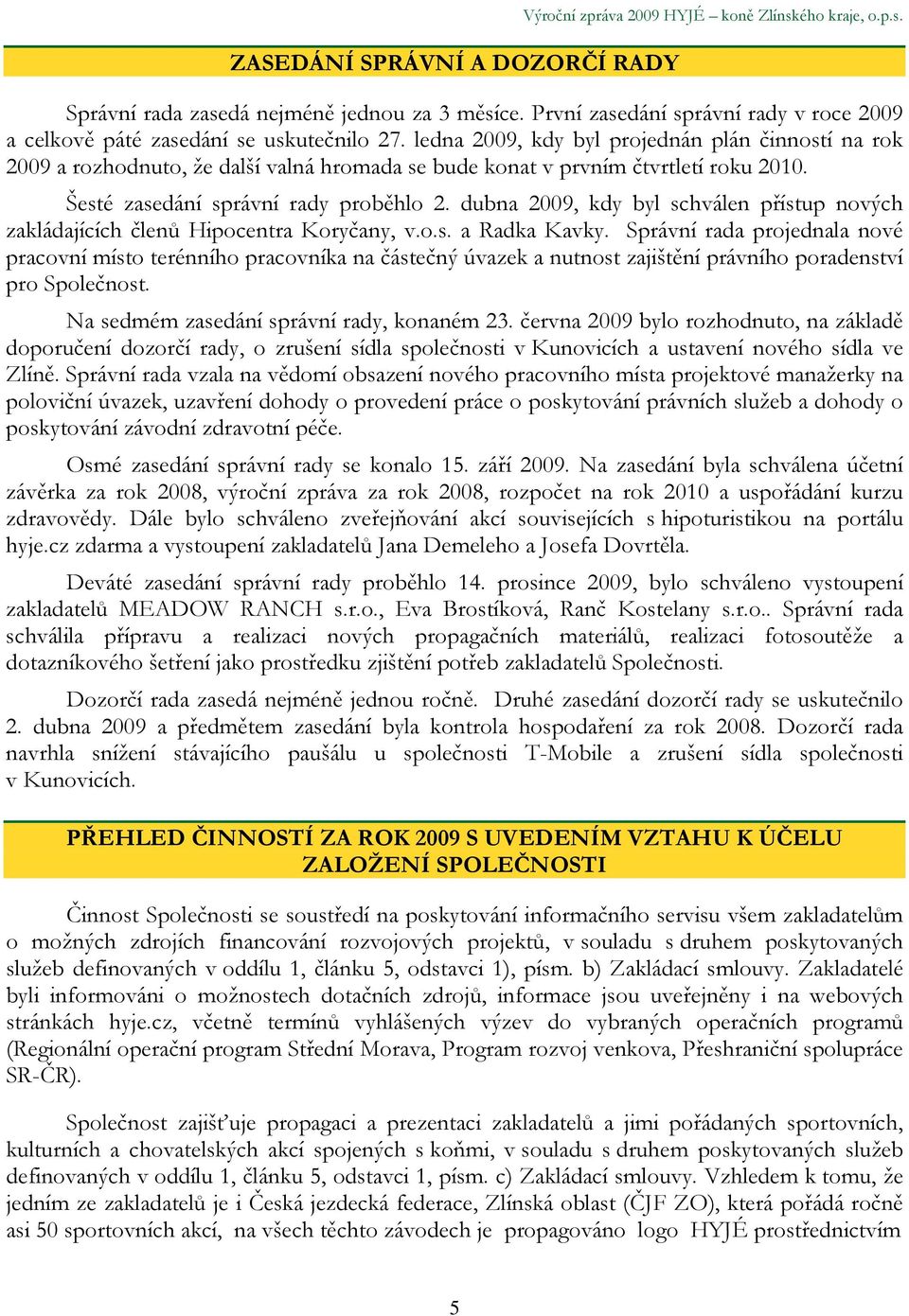 ledna 2009, kdy byl projednán plán činností na rok 2009 a rozhodnuto, že další valná hromada se bude konat v prvním čtvrtletí roku 2010. Šesté zasedání správní rady proběhlo 2.