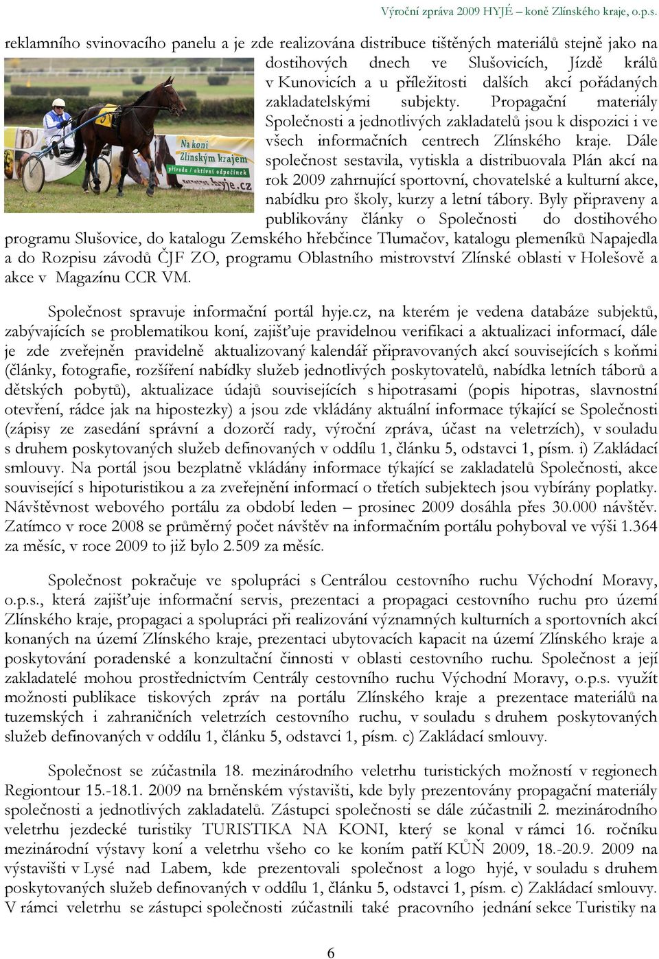 reklamního svinovacího panelu a je zde realizována distribuce tištěných materiálů stejně jako na dostihových dnech ve Slušovicích, Jízdě králů v Kunovicích a u příležitosti dalších akcí pořádaných