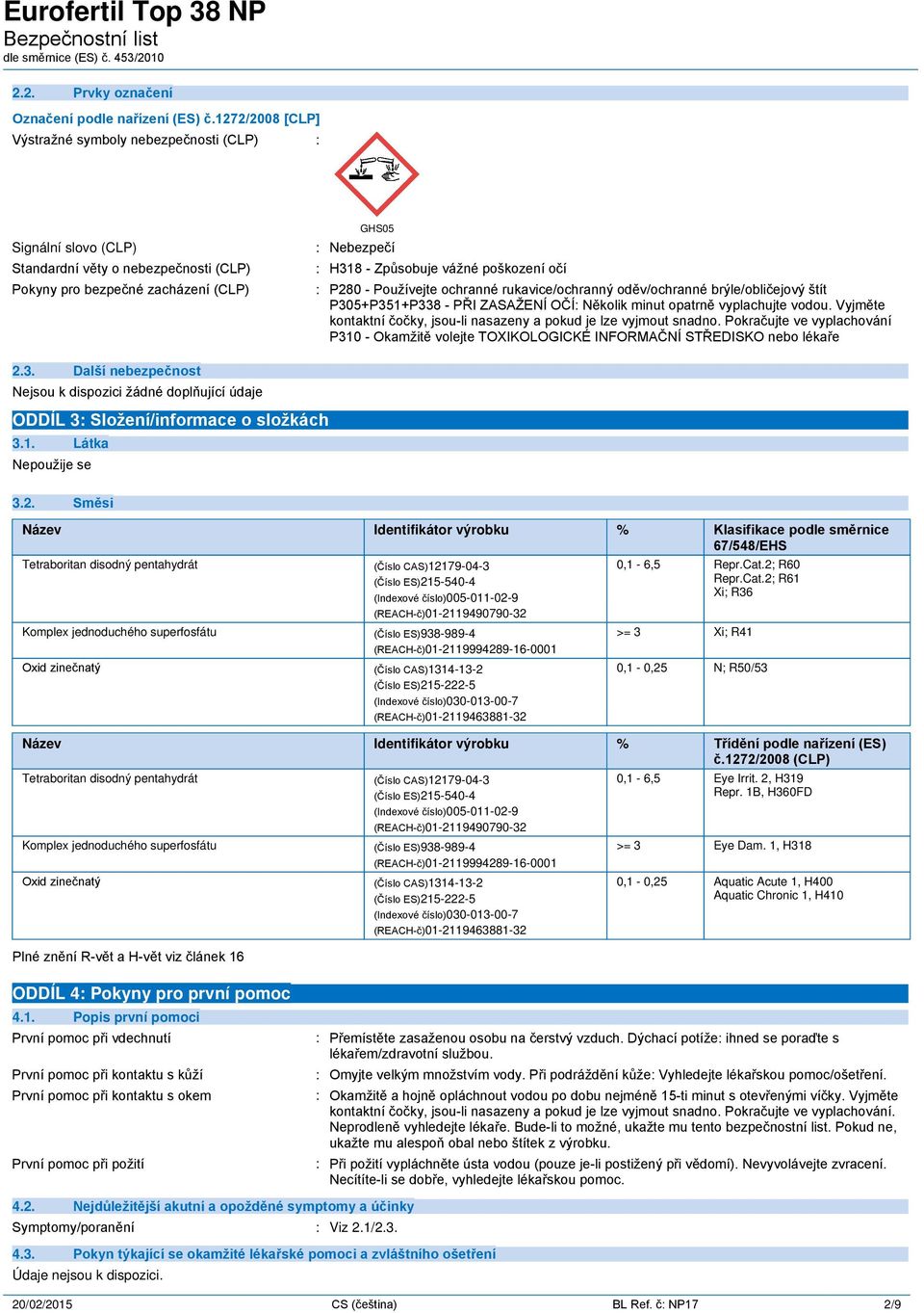 poškození očí : P280 - Používejte ochranné rukavice/ochranný oděv/ochranné brýle/obličejový štít P305+P351+P338 - PŘI ZASAŽENÍ OČÍ: Několik minut opatrně vyplachujte vodou.