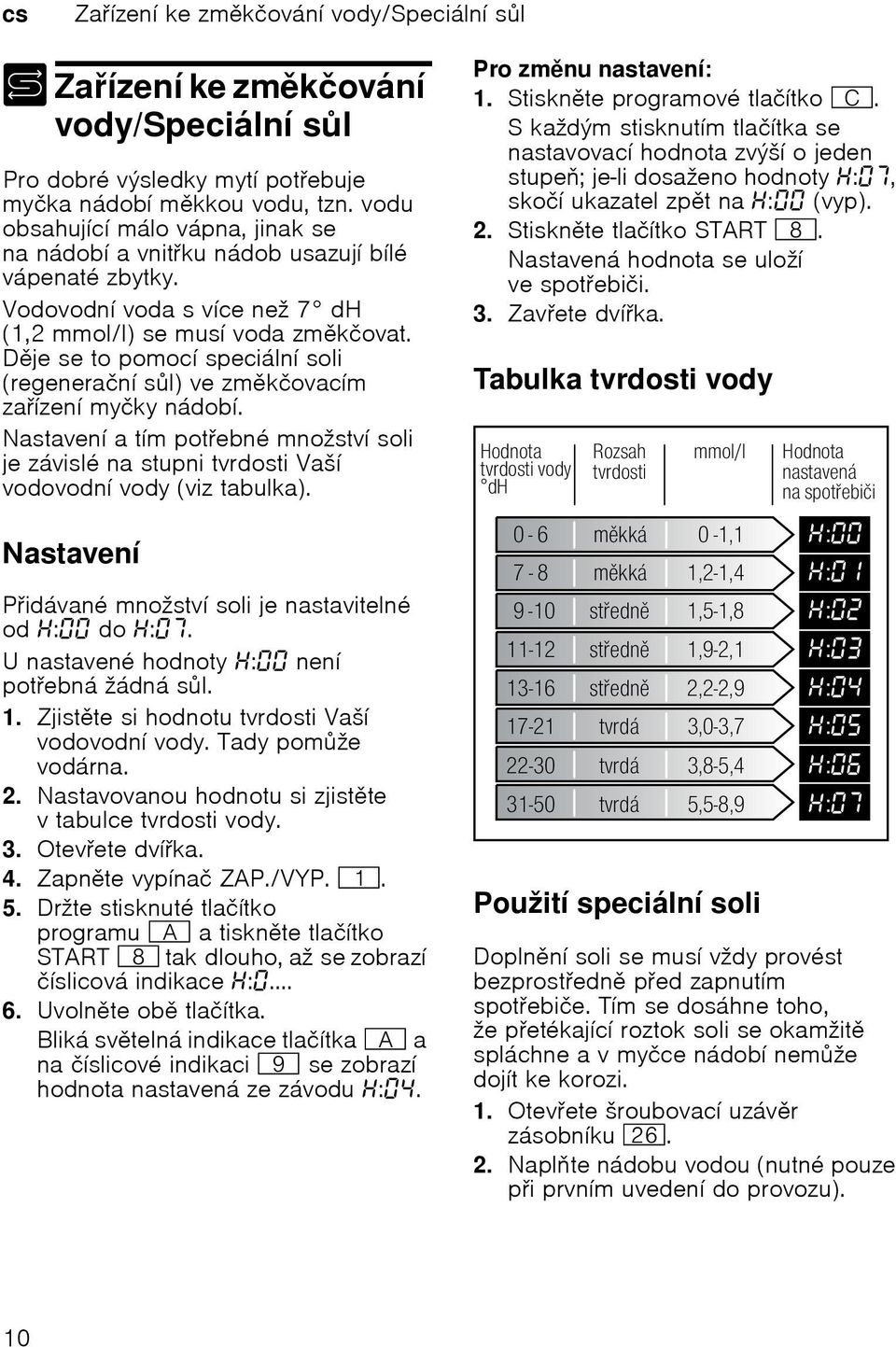 Dje se to pomocí speciální soli (regenerační sl) ve zmkčovacím zaízení myčky nádobí. Nastavení a tím potebné množství soli je závislé na stupni tvrdosti Vaší vodovodní vody (viz tabulka).