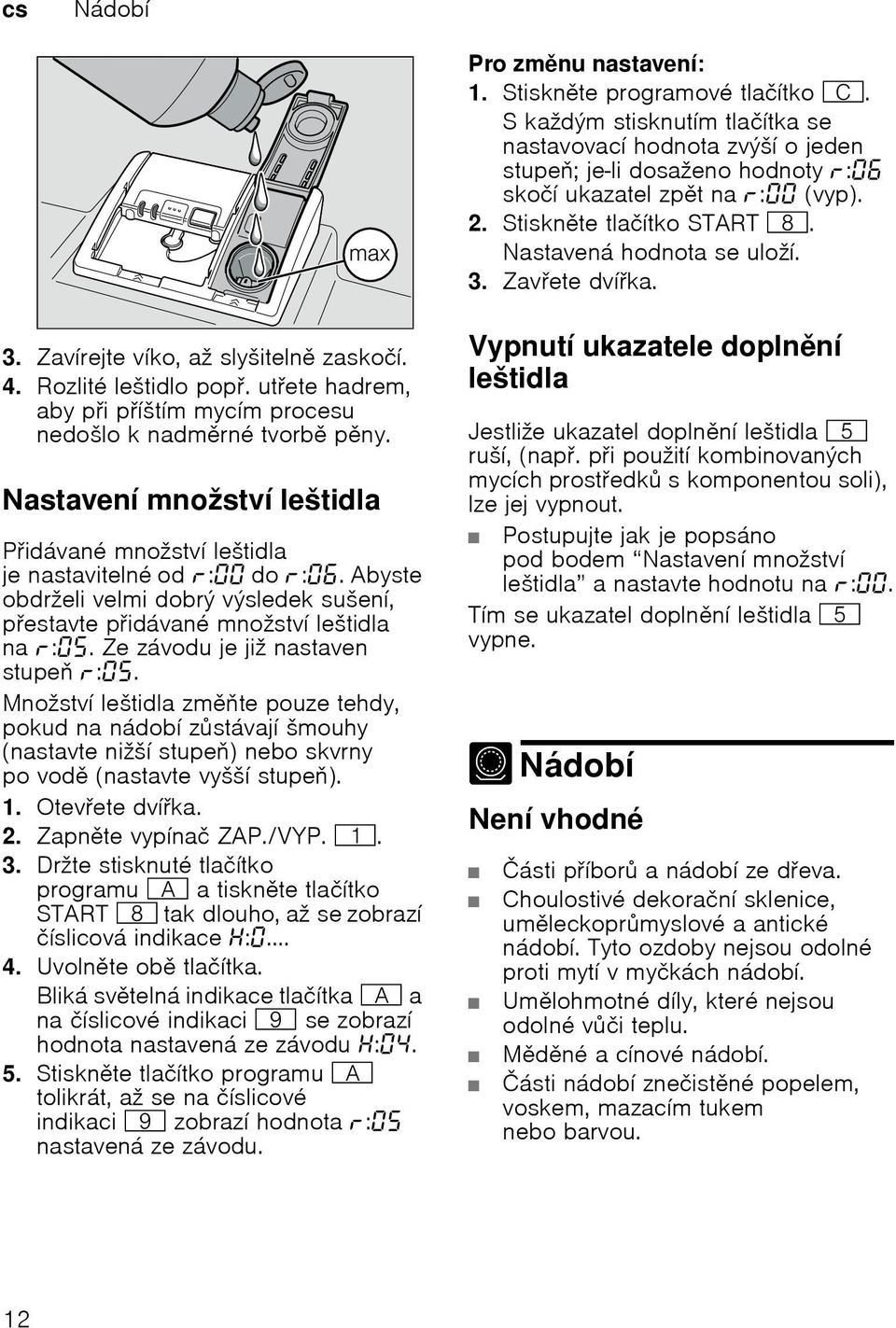 Ze závodu je již nastaven stupe :. Množství leštidla zmte pouze tehdy, pokud na nádobí zstávají šmouhy (nastavte nižší stupe) nebo skvrny po vod (nastavte vyšší stupe). 1. Otevete dvíka. 2.