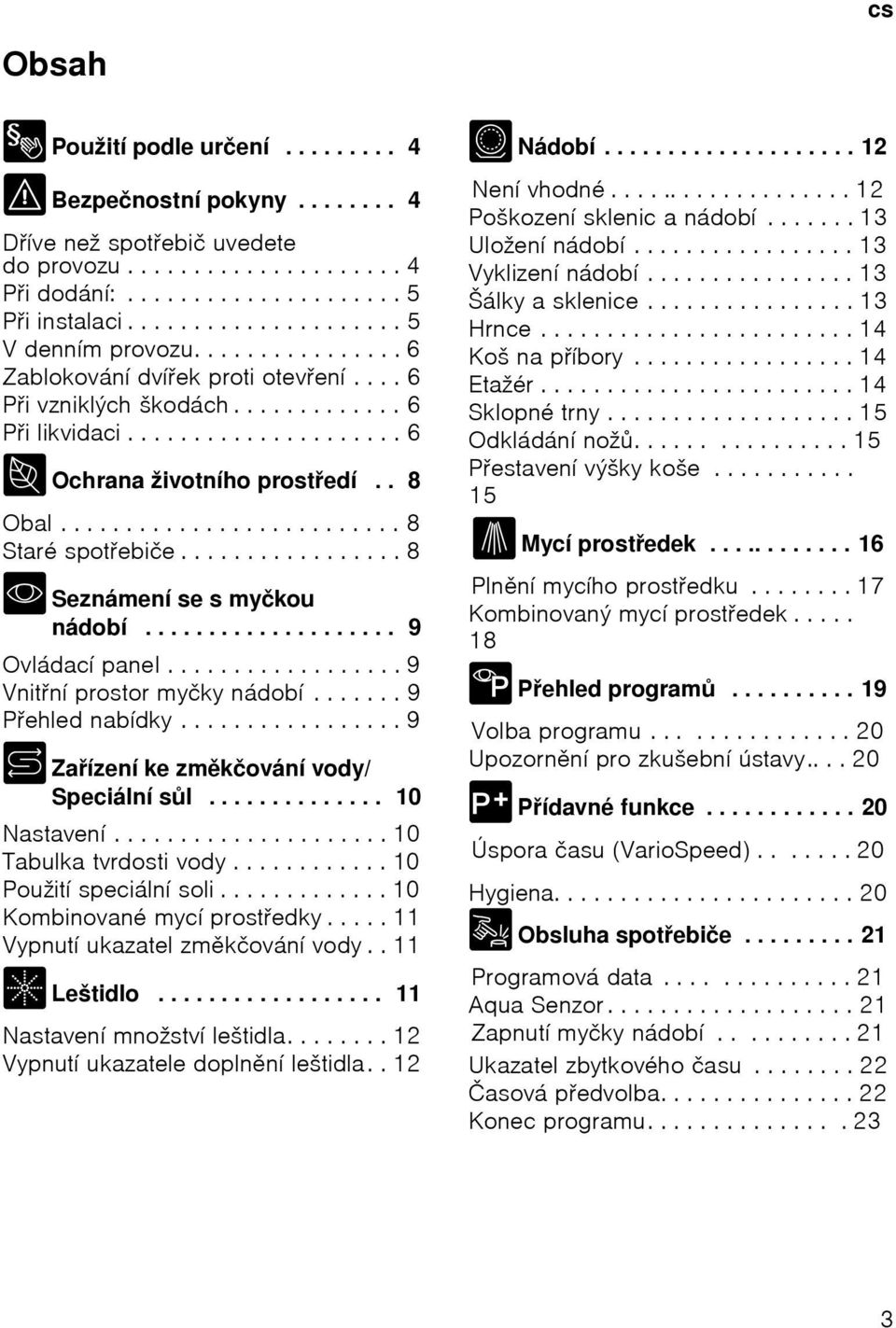 . 8 Obal.......................... 8 Staré spotebiče................. 8 *Seznámení se s myčkou nádobí.................... 9 Ovládací panel.................. 9 Vnitní prostor myčky nádobí.