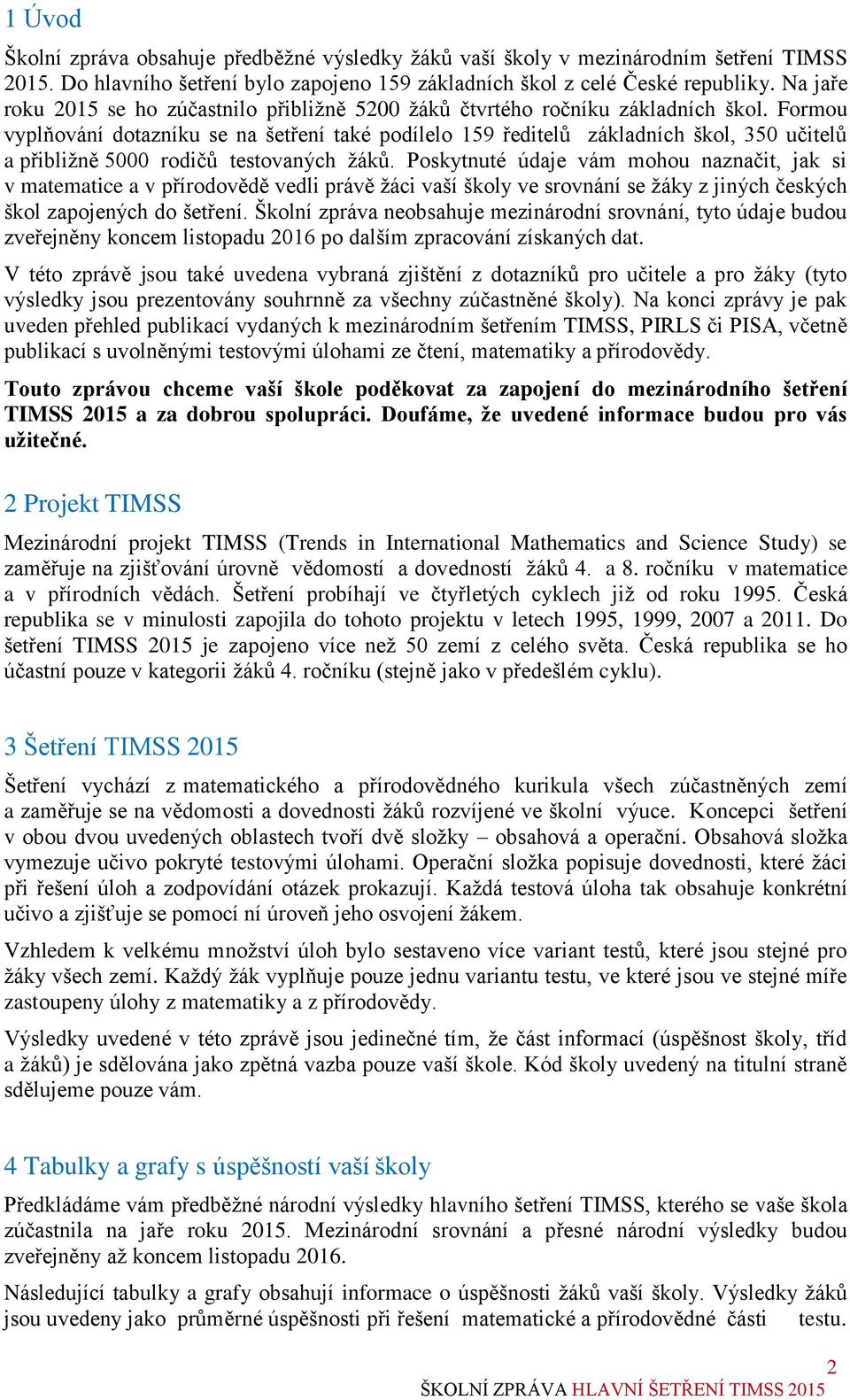 Formou vyplňování dotazníku se na šetření také podílelo 159 ředitelů základních škol, 350 učitelů a přibližně 5000 rodičů testovaných žáků.