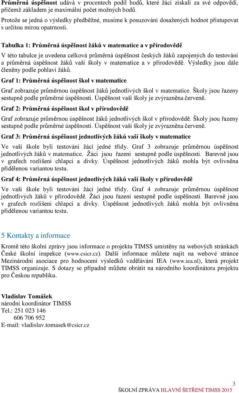 Tabulka 1: Průměrná úspěšnost žáků v matematice a v přírodovědě V této tabulce je uvedena celková průměrná úspěšnost českých žáků zapojených do testování a průměrná úspěšnost žáků vaší školy v