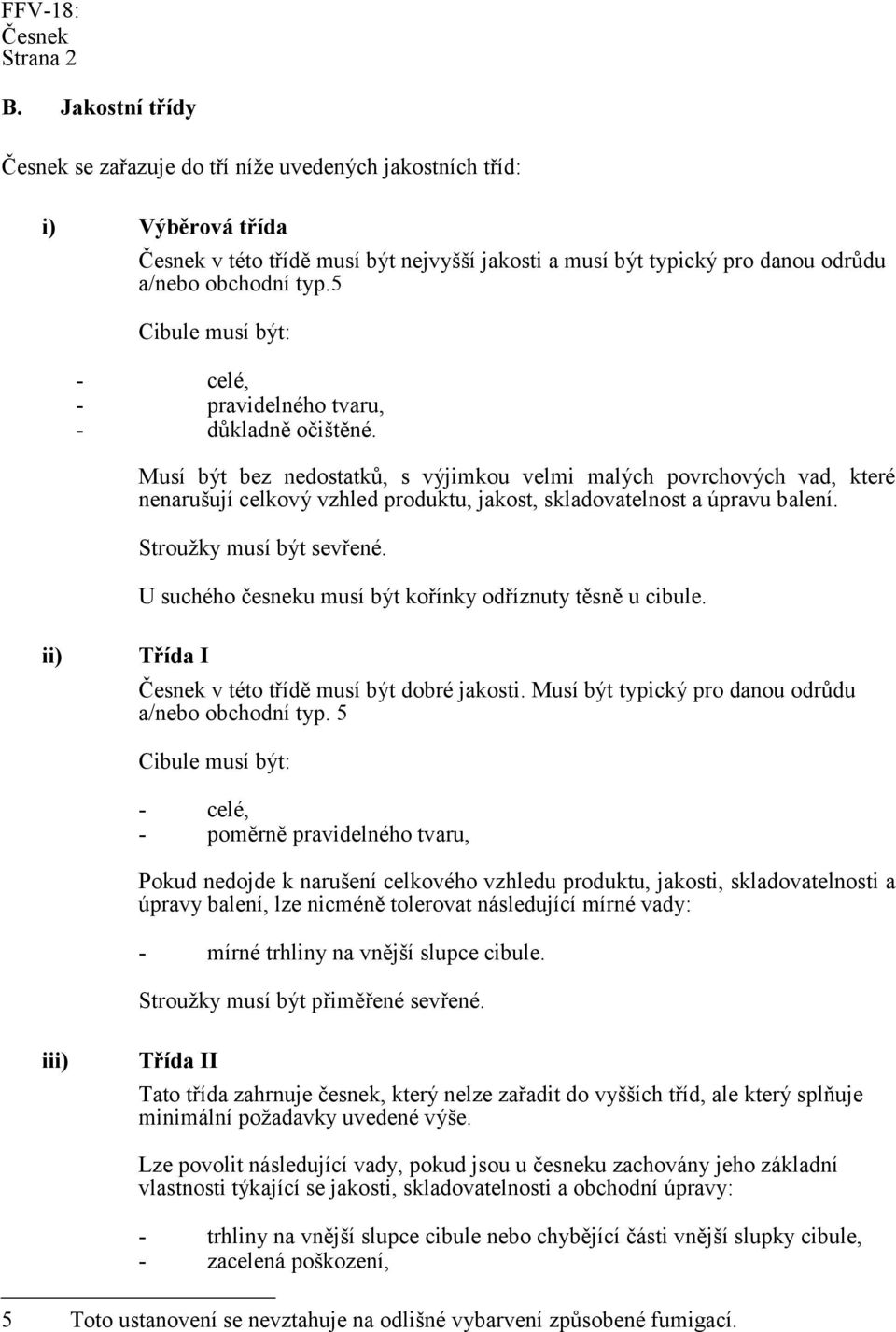 Musí být bez nedostatků, s výjimkou velmi malých povrchových vad, které nenarušují celkový vzhled produktu, jakost, skladovatelnost a úpravu balení. Stroužky musí být sevřené.