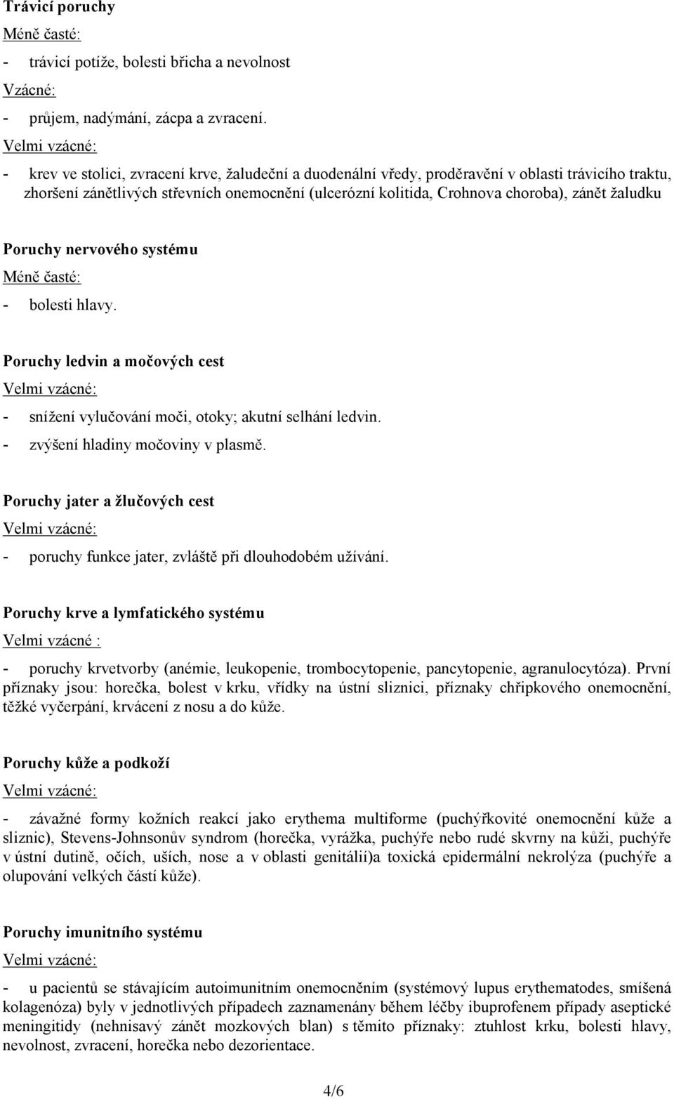 Poruchy nervového systému Méně časté: - bolesti hlavy. Poruchy ledvin a močových cest - snížení vylučování moči, otoky; akutní selhání ledvin. - zvýšení hladiny močoviny v plasmě.