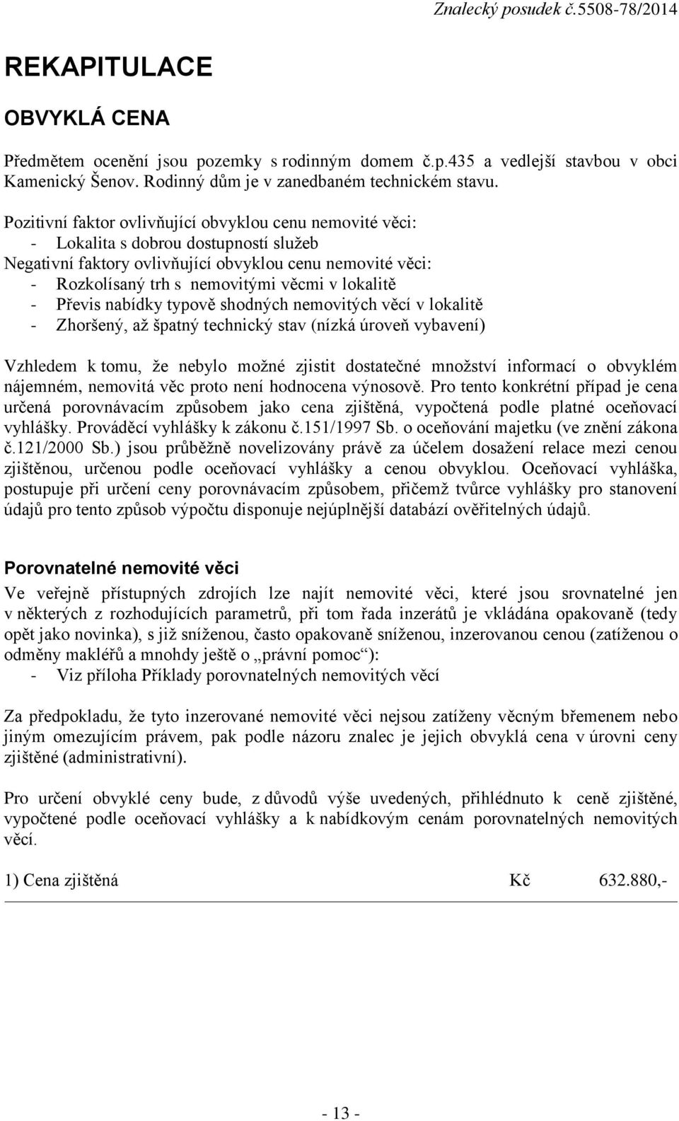 lokalitě - Převis nabídky typově shodných nemovitých věcí v lokalitě - Zhoršený, až špatný technický stav (nízká úroveň vybavení) Vzhledem k tomu, že nebylo možné zjistit dostatečné množství