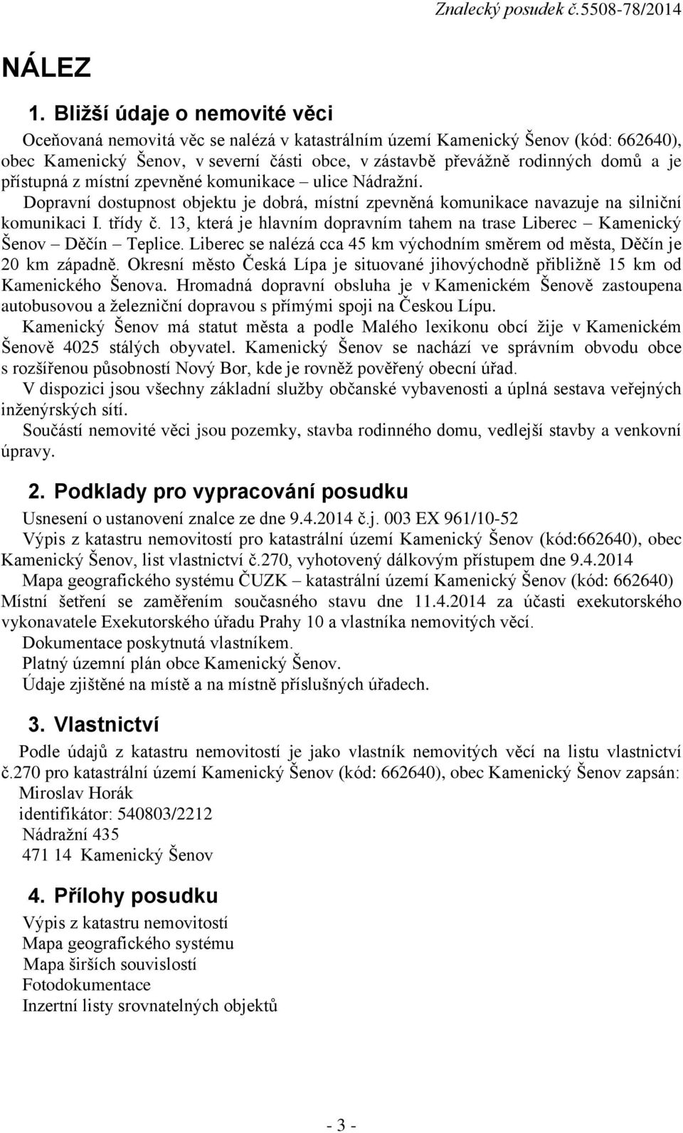 přístupná z místní zpevněné komunikace ulice Nádražní. Dopravní dostupnost objektu je dobrá, místní zpevněná komunikace navazuje na silniční komunikaci I. třídy č.