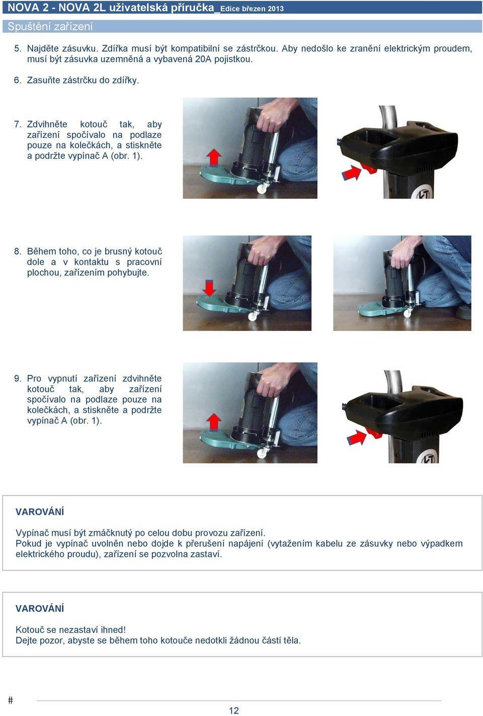 Během toho, co je brusný kotouč dole a v kontaktu s pracovní plochou, zařízením pohybujte. 9.