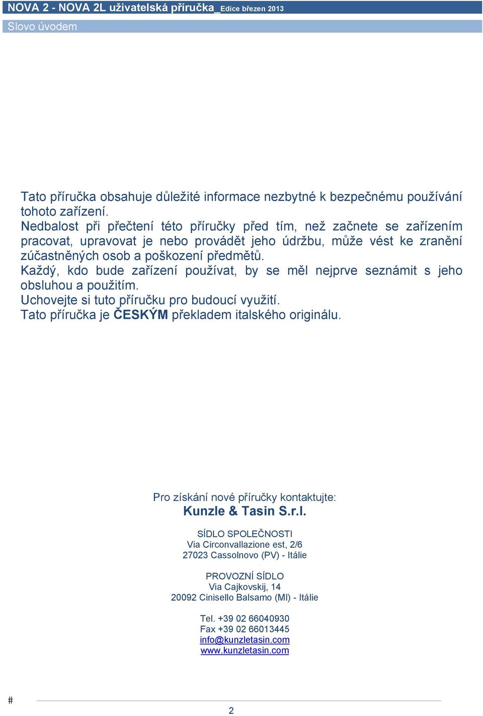 Každý, kdo bude zařízení používat, by se měl nejprve seznámit s jeho obsluhou a použitím. Uchovejte si tuto příručku pro budoucí využití. Tato příručka je ČESKÝM překladem italského originálu.