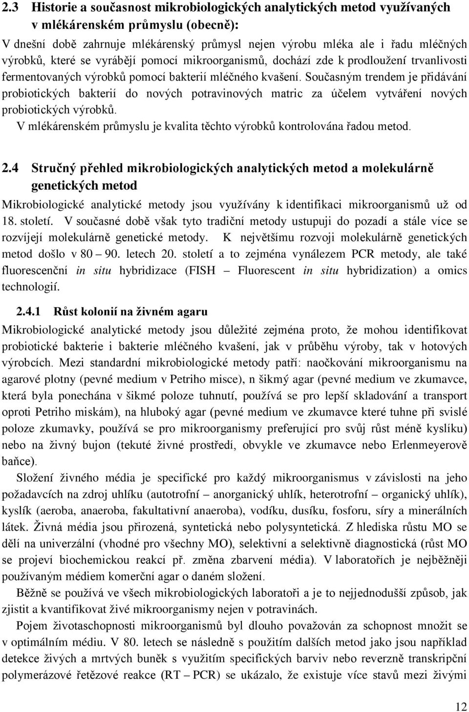 Současným trendem je přidávání probiotických bakterií do nových potravinových matric za účelem vytváření nových probiotických výrobků.