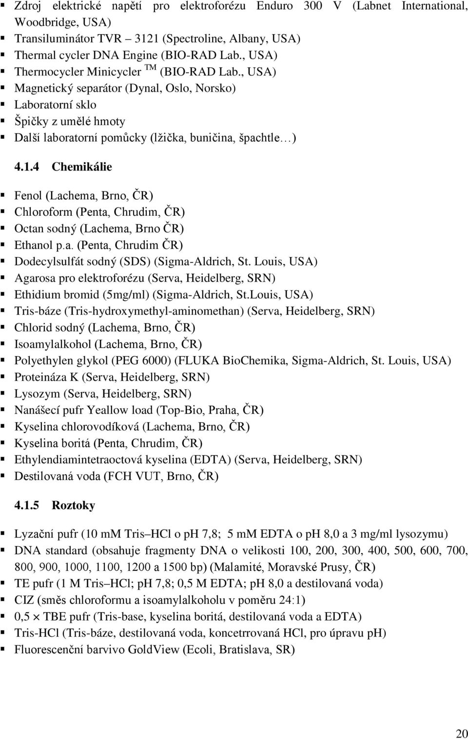 4 Chemikálie Fenol (Lachema, Brno, ČR) Chloroform (Penta, Chrudim, ČR) Octan sodný (Lachema, Brno ČR) Ethanol p.a. (Penta, Chrudim ČR) Dodecylsulfát sodný (SDS) (Sigma-Aldrich, St.