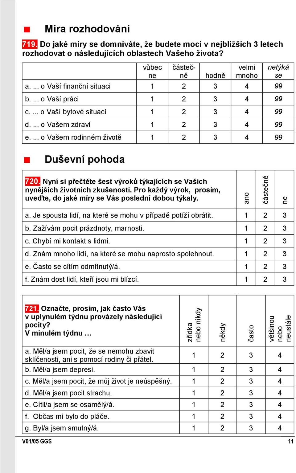 ... o Vaší finanční situaci 1 2 3 4 99 b.... o Vaší práci 1 2 3 4 99 c.... o Vaší bytové situaci 1 2 3 4 99 d.... o Vašem zdraví 1 2 3 4 99 e.... o Vašem rodinném ţivotě 1 2 3 4 99 Duševní pohoda 720.