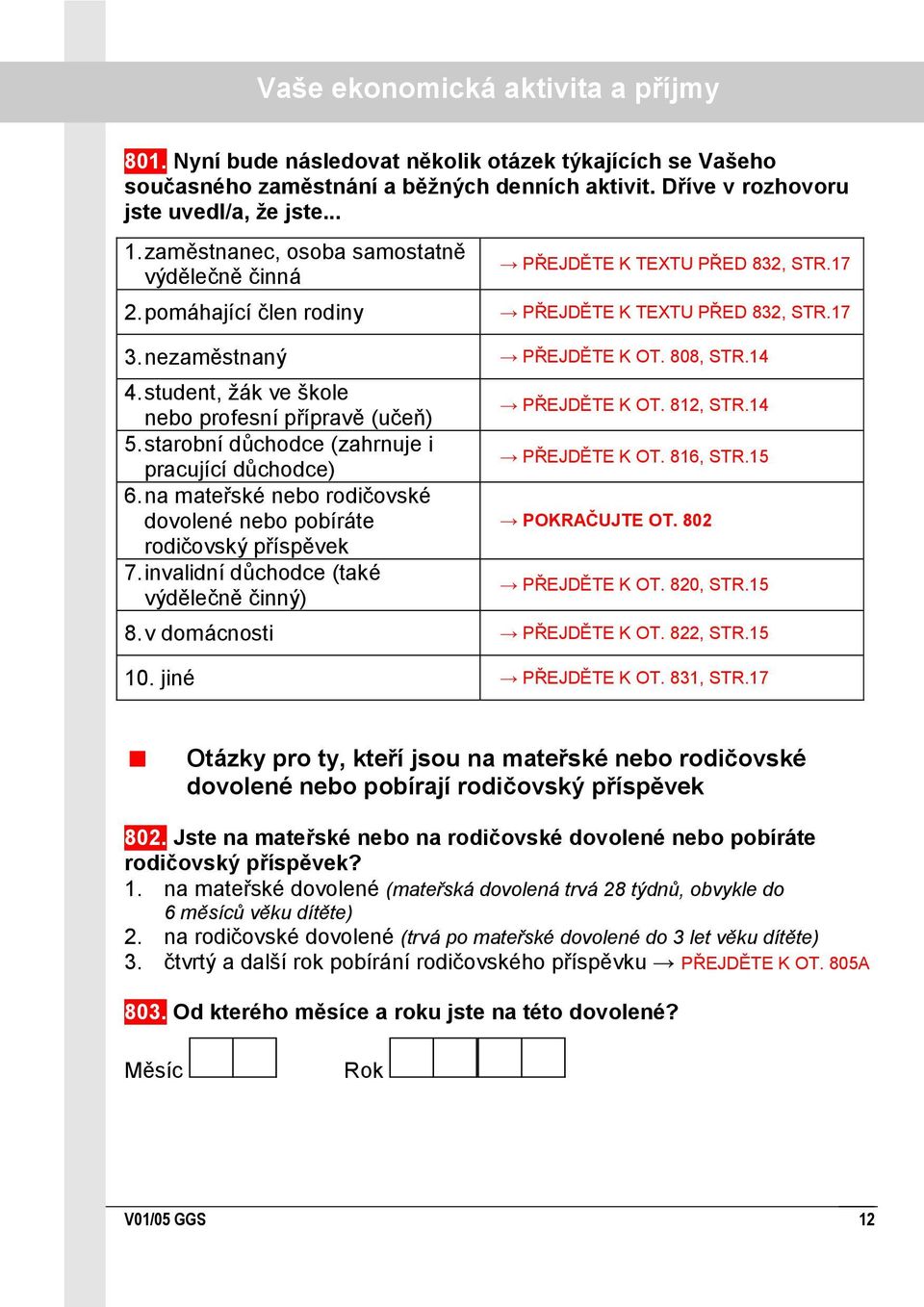 17 nezaměstnaný PŘEJDĚTE K OT. 808, STR.14 student, ţák ve škole nebo profesní přípravě (učeň) starobní důchodce (zahrnuje i pracující důchodce) 6.