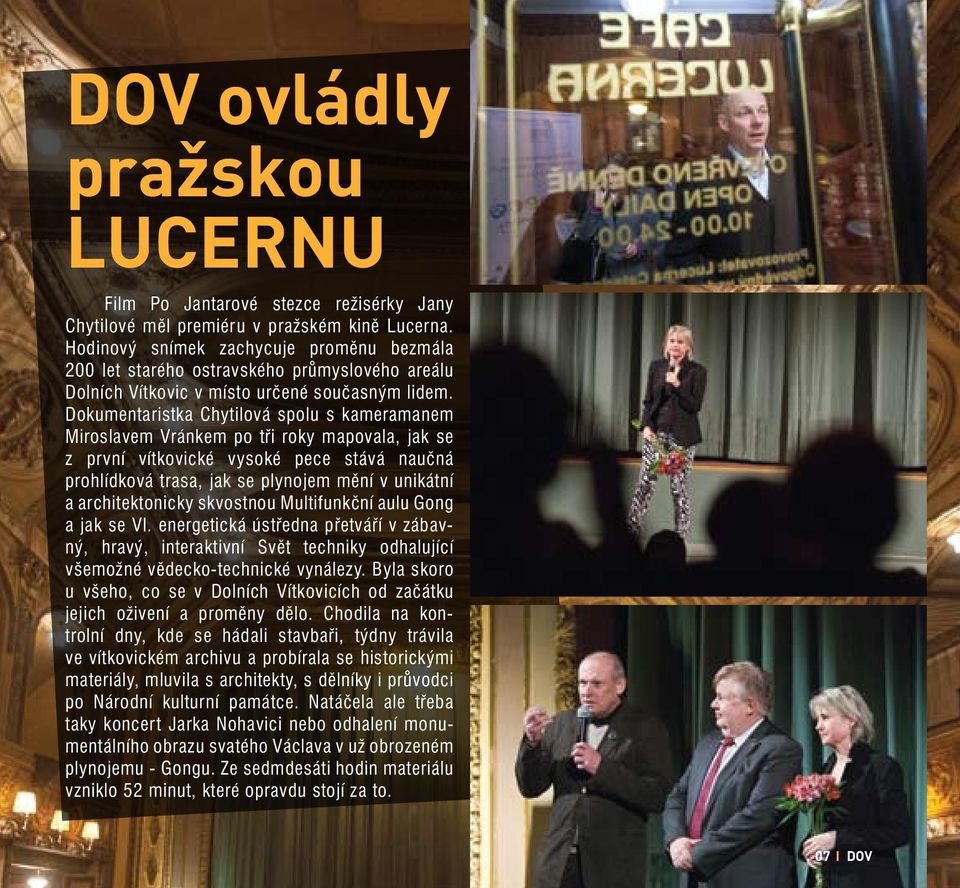 Dokumentaristka Chytilová spolu s kameramanem Miroslavem Vránkem po tři roky mapovala, jak se z první vítkovické vysoké pece stává naučná prohlídková trasa, jak se plynojem mění v unikátní a