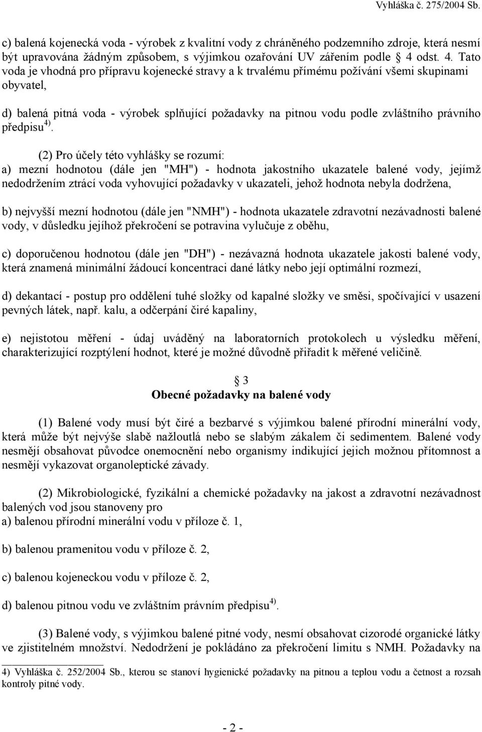 Tato voda je vhodná pro přípravu kojenecké stravy a k trvalému přímému požívání všemi skupinami obyvatel, d) balená pitná voda - výrobek splňující požadavky na pitnou vodu podle zvláštního právního