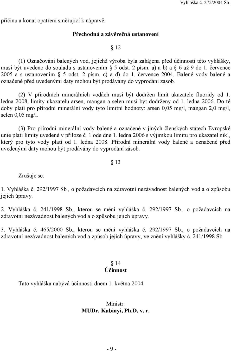 a) a b) a 6 až 9 do 1. července 2005 a s ustanovením 5 odst. 2 písm. c) a d) do 1. července 2004. Balené vody balené a označené před uvedenými daty mohou být prodávány do vyprodání zásob.