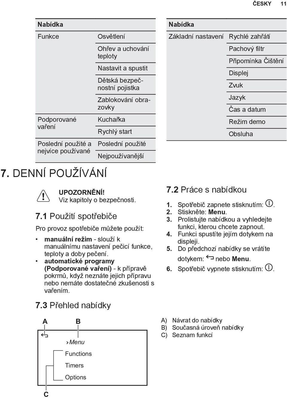 DENNÍ POUŽÍVÁNÍ UPOZORNĚNÍ! Viz kapitoly o bezpečnosti. 7.1 Použití spotřebiče Pro provoz spotřebiče můžete použít: manuální režim - slouží k manuálnímu nastavení pečicí funkce, teploty a doby pečení.