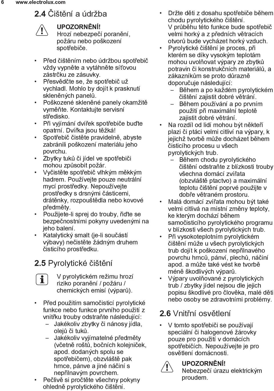 Poškozené skleněné panely okamžitě vyměňte. Kontaktujte servisní středisko. Při vyjímání dvířek spotřebiče buďte opatrní. Dvířka jsou těžká!